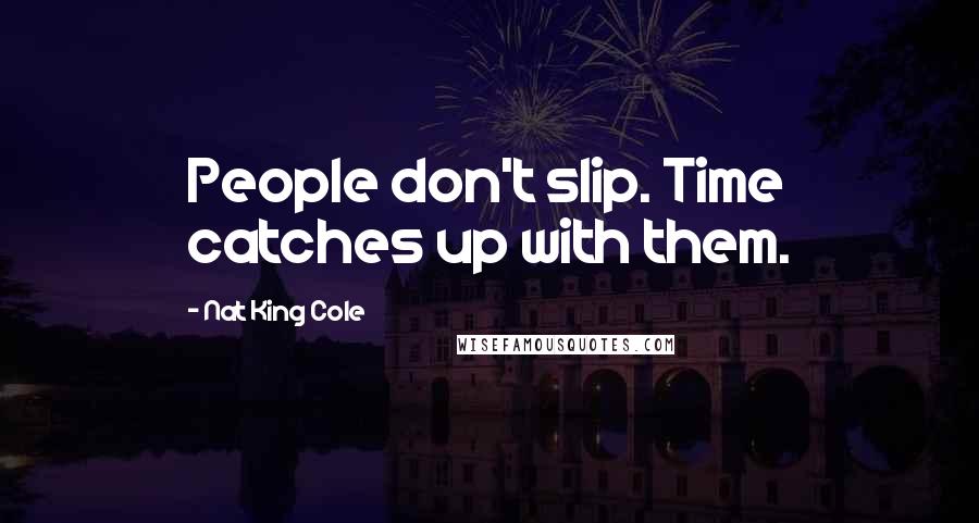 Nat King Cole Quotes: People don't slip. Time catches up with them.