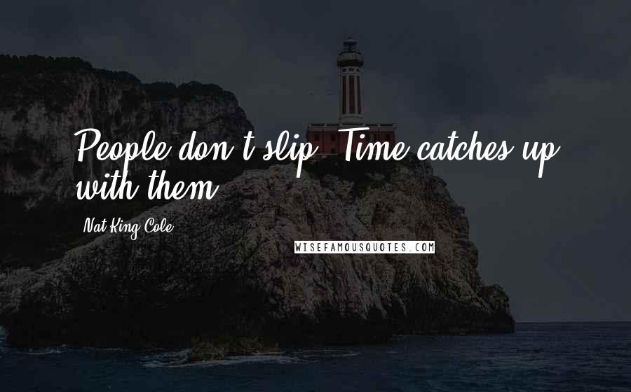 Nat King Cole Quotes: People don't slip. Time catches up with them.