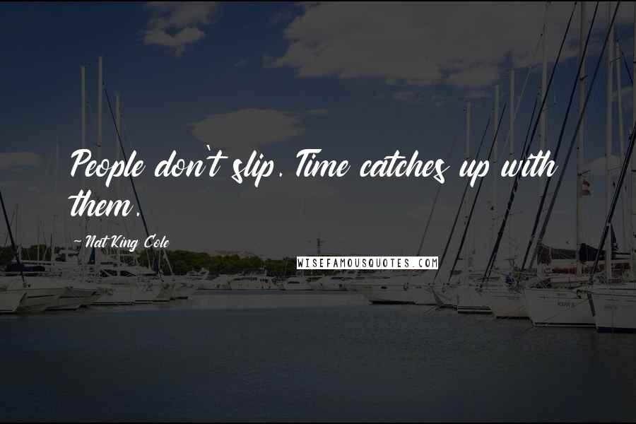 Nat King Cole Quotes: People don't slip. Time catches up with them.