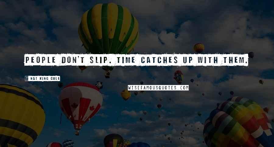 Nat King Cole Quotes: People don't slip. Time catches up with them.