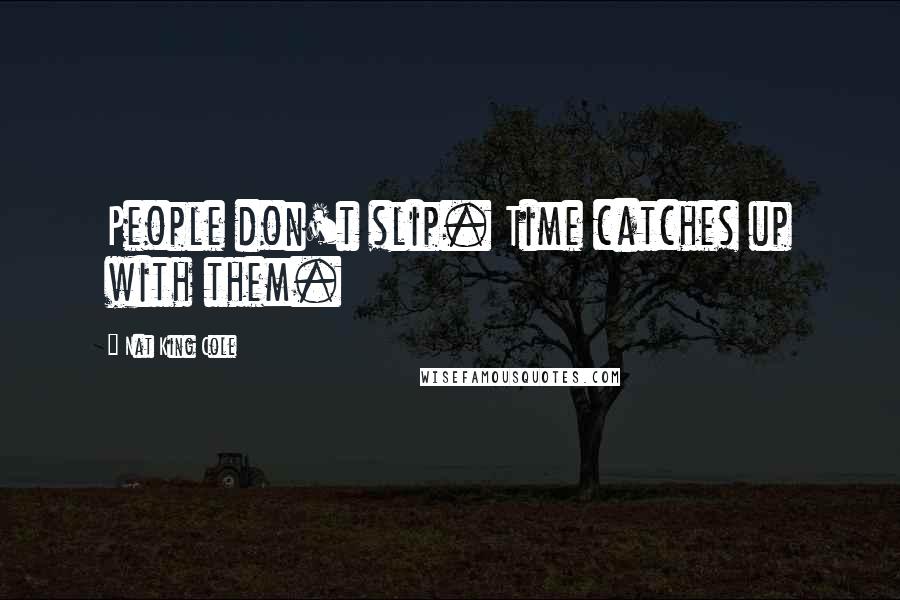 Nat King Cole Quotes: People don't slip. Time catches up with them.