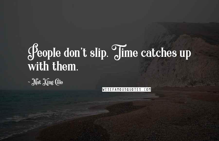 Nat King Cole Quotes: People don't slip. Time catches up with them.