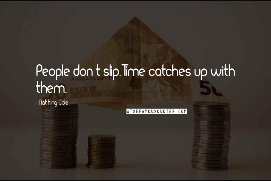 Nat King Cole Quotes: People don't slip. Time catches up with them.