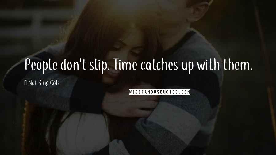 Nat King Cole Quotes: People don't slip. Time catches up with them.