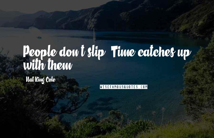 Nat King Cole Quotes: People don't slip. Time catches up with them.