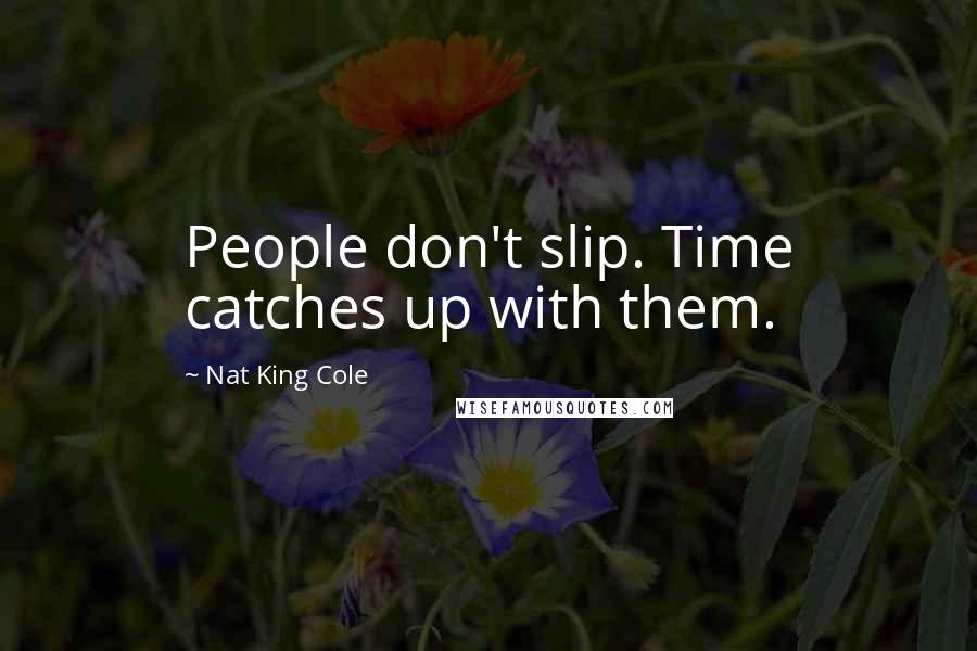 Nat King Cole Quotes: People don't slip. Time catches up with them.