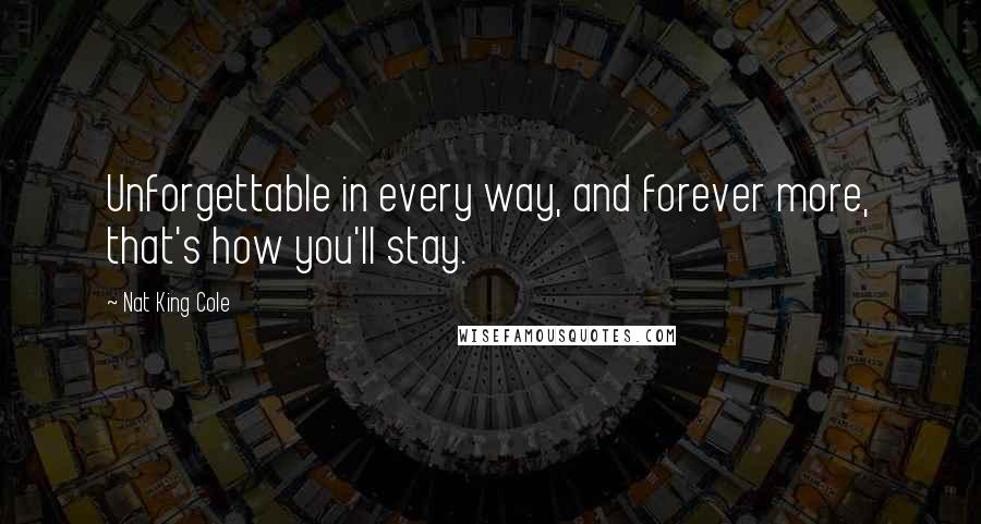 Nat King Cole Quotes: Unforgettable in every way, and forever more, that's how you'll stay.