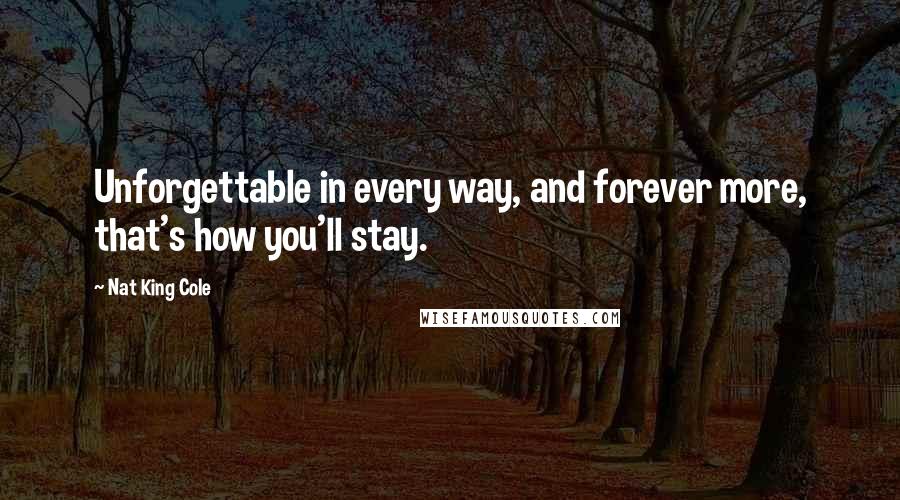 Nat King Cole Quotes: Unforgettable in every way, and forever more, that's how you'll stay.