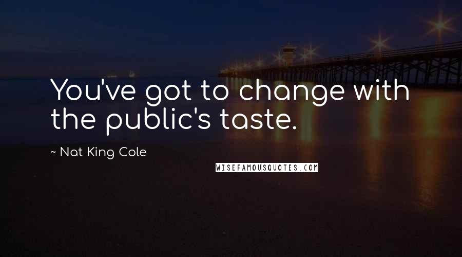 Nat King Cole Quotes: You've got to change with the public's taste.