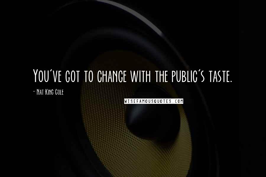 Nat King Cole Quotes: You've got to change with the public's taste.