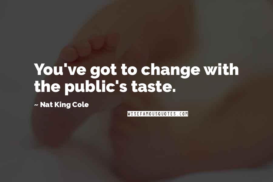 Nat King Cole Quotes: You've got to change with the public's taste.