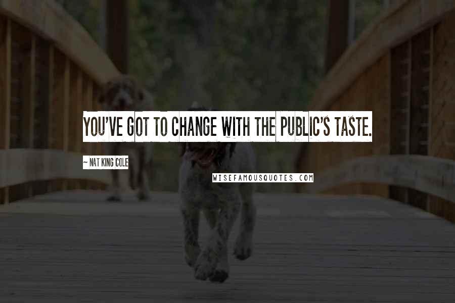 Nat King Cole Quotes: You've got to change with the public's taste.