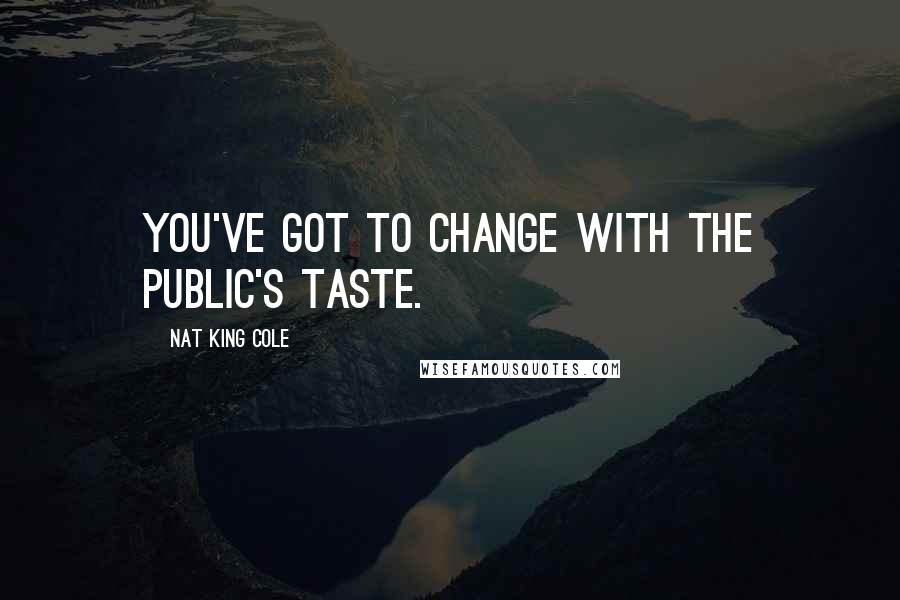 Nat King Cole Quotes: You've got to change with the public's taste.