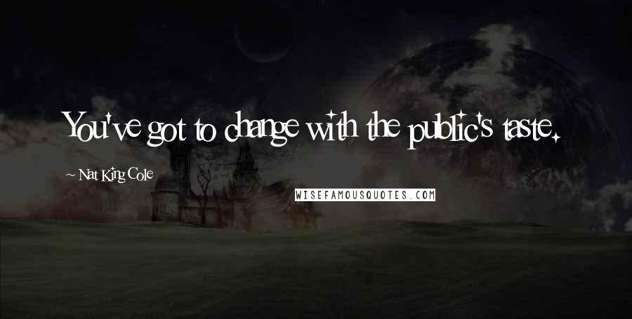 Nat King Cole Quotes: You've got to change with the public's taste.