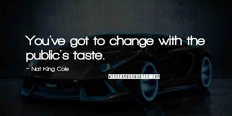 Nat King Cole Quotes: You've got to change with the public's taste.