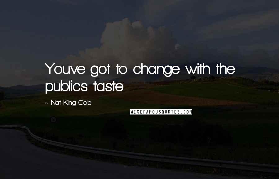 Nat King Cole Quotes: You've got to change with the public's taste.