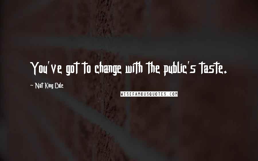 Nat King Cole Quotes: You've got to change with the public's taste.