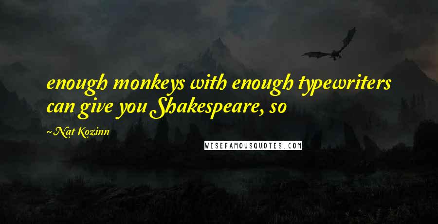 Nat Kozinn Quotes: enough monkeys with enough typewriters can give you Shakespeare, so