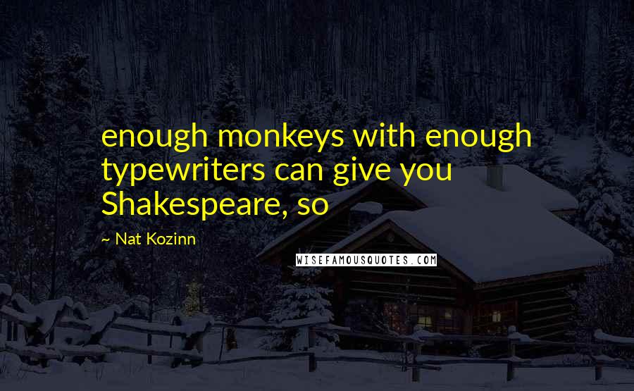 Nat Kozinn Quotes: enough monkeys with enough typewriters can give you Shakespeare, so