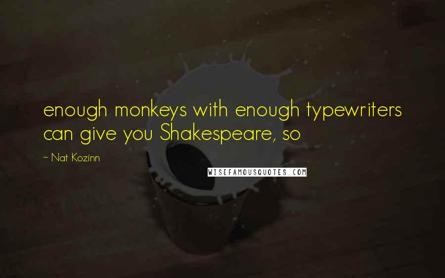 Nat Kozinn Quotes: enough monkeys with enough typewriters can give you Shakespeare, so