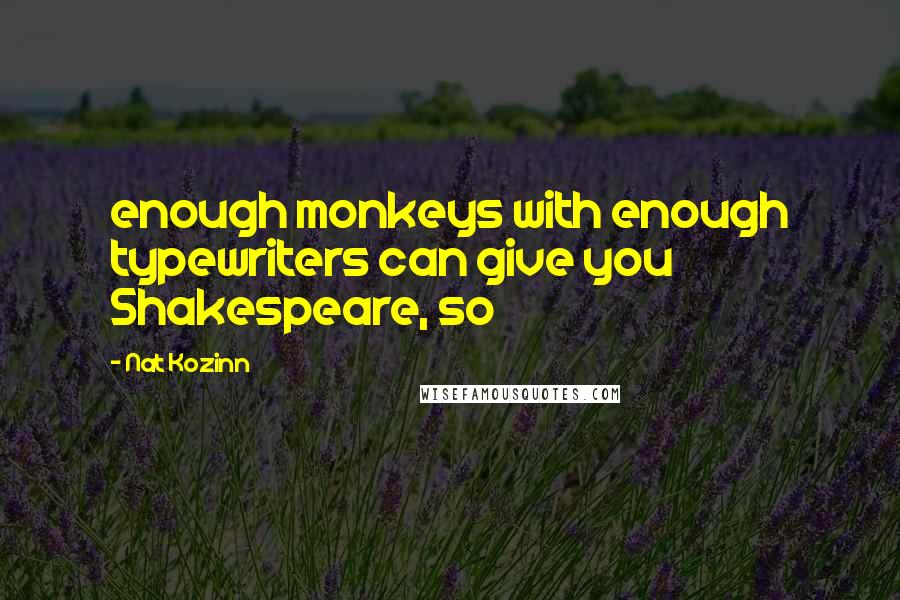 Nat Kozinn Quotes: enough monkeys with enough typewriters can give you Shakespeare, so