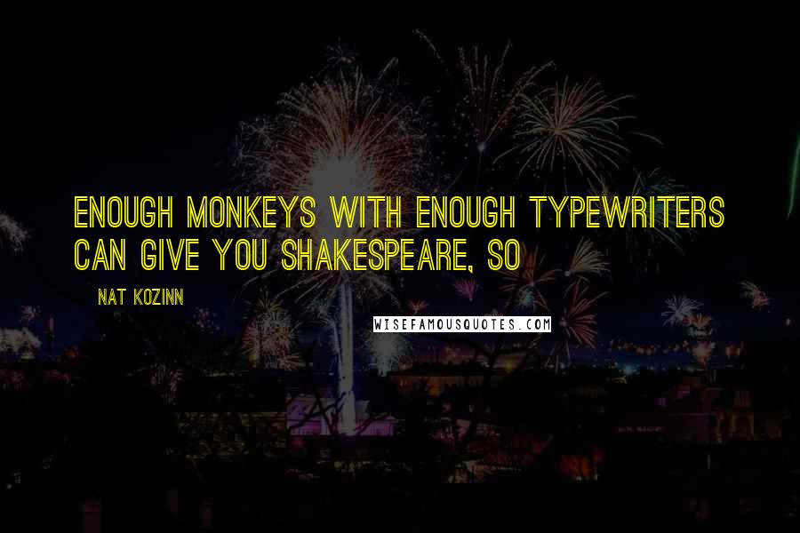 Nat Kozinn Quotes: enough monkeys with enough typewriters can give you Shakespeare, so