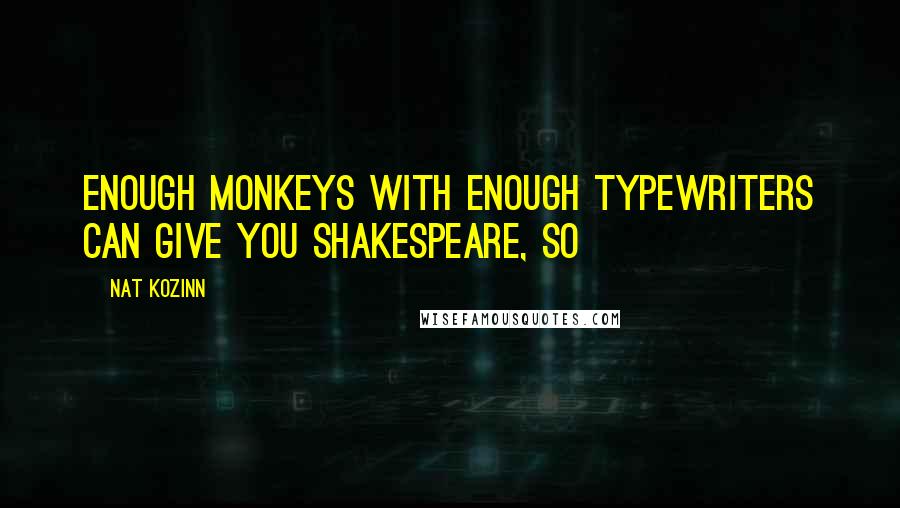 Nat Kozinn Quotes: enough monkeys with enough typewriters can give you Shakespeare, so