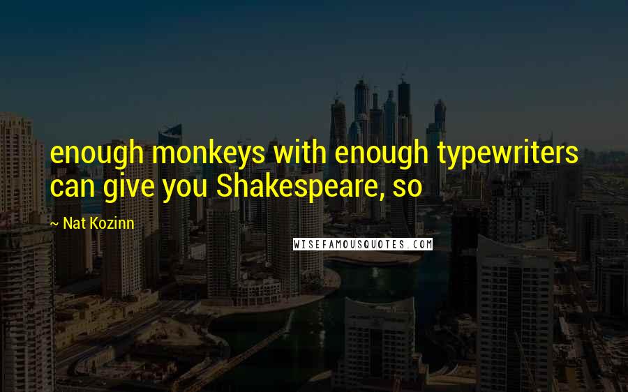 Nat Kozinn Quotes: enough monkeys with enough typewriters can give you Shakespeare, so