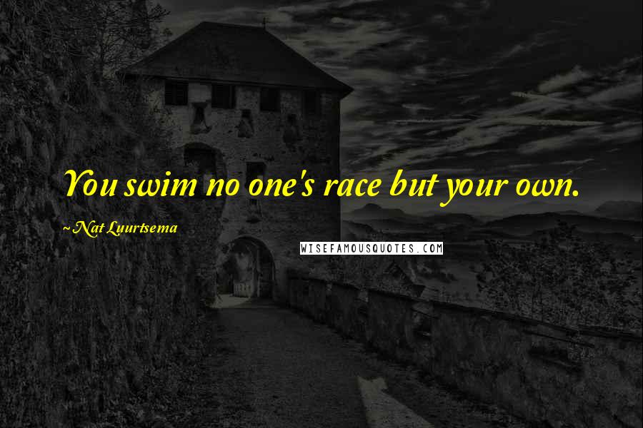 Nat Luurtsema Quotes: You swim no one's race but your own.