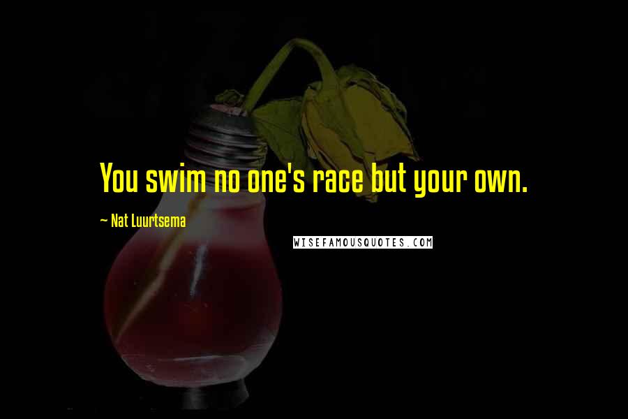 Nat Luurtsema Quotes: You swim no one's race but your own.