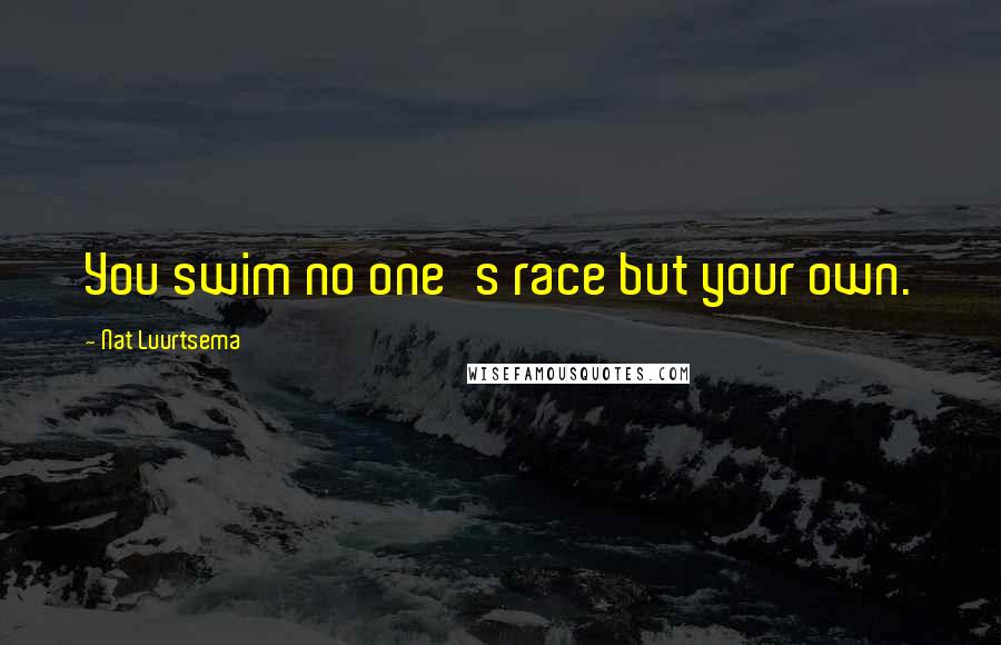 Nat Luurtsema Quotes: You swim no one's race but your own.