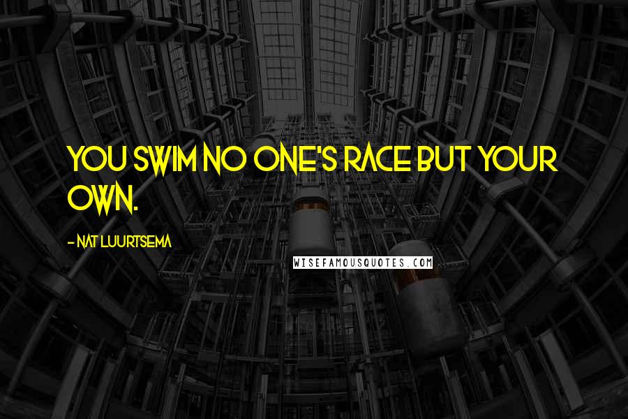 Nat Luurtsema Quotes: You swim no one's race but your own.