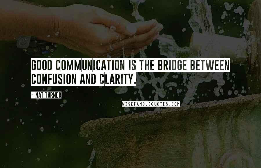 Nat Turner Quotes: Good communication is the bridge between confusion and clarity.