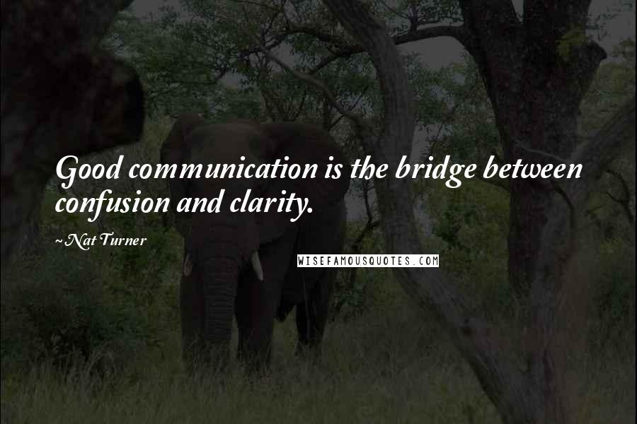 Nat Turner Quotes: Good communication is the bridge between confusion and clarity.