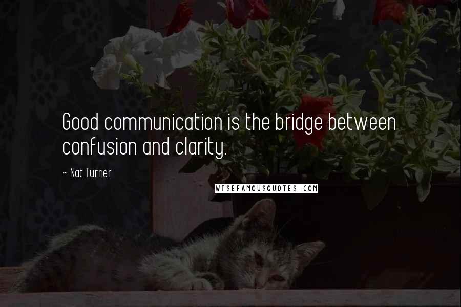 Nat Turner Quotes: Good communication is the bridge between confusion and clarity.