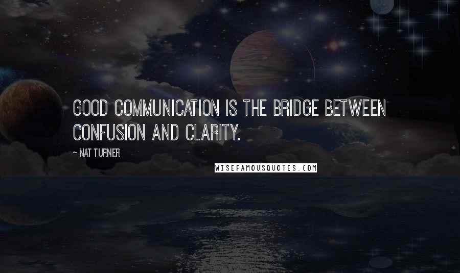 Nat Turner Quotes: Good communication is the bridge between confusion and clarity.