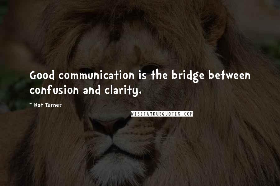 Nat Turner Quotes: Good communication is the bridge between confusion and clarity.