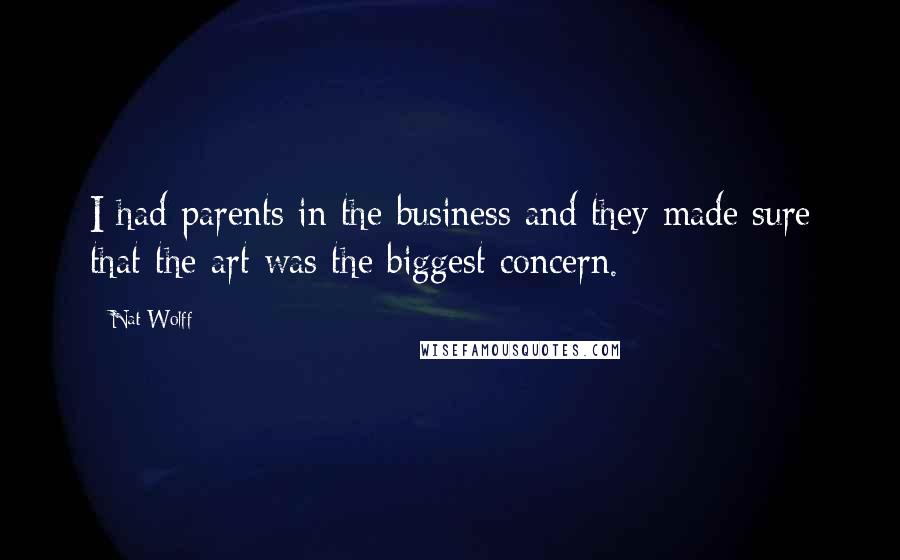 Nat Wolff Quotes: I had parents in the business and they made sure that the art was the biggest concern.