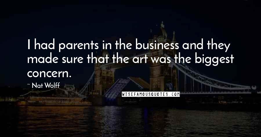 Nat Wolff Quotes: I had parents in the business and they made sure that the art was the biggest concern.