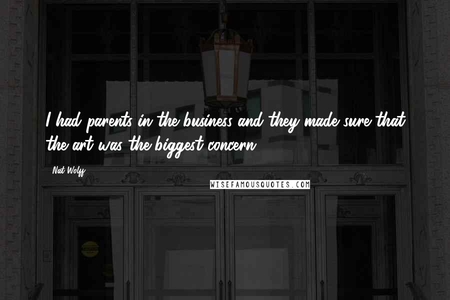 Nat Wolff Quotes: I had parents in the business and they made sure that the art was the biggest concern.