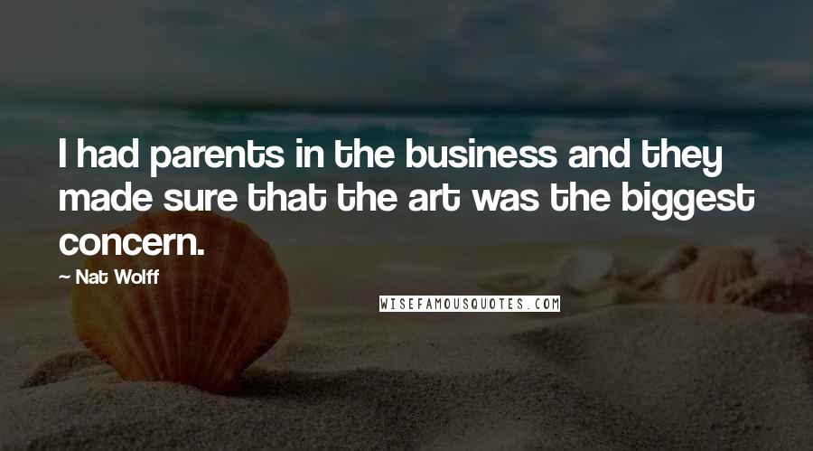 Nat Wolff Quotes: I had parents in the business and they made sure that the art was the biggest concern.