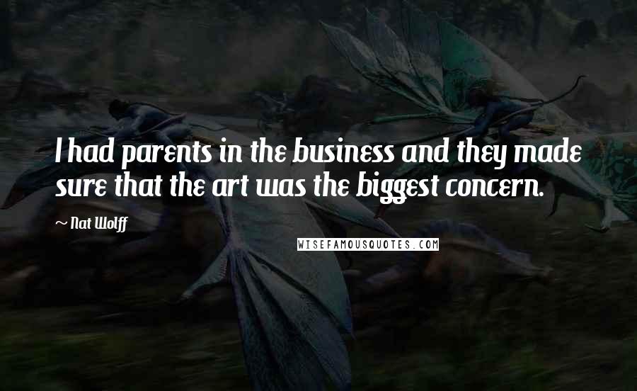 Nat Wolff Quotes: I had parents in the business and they made sure that the art was the biggest concern.