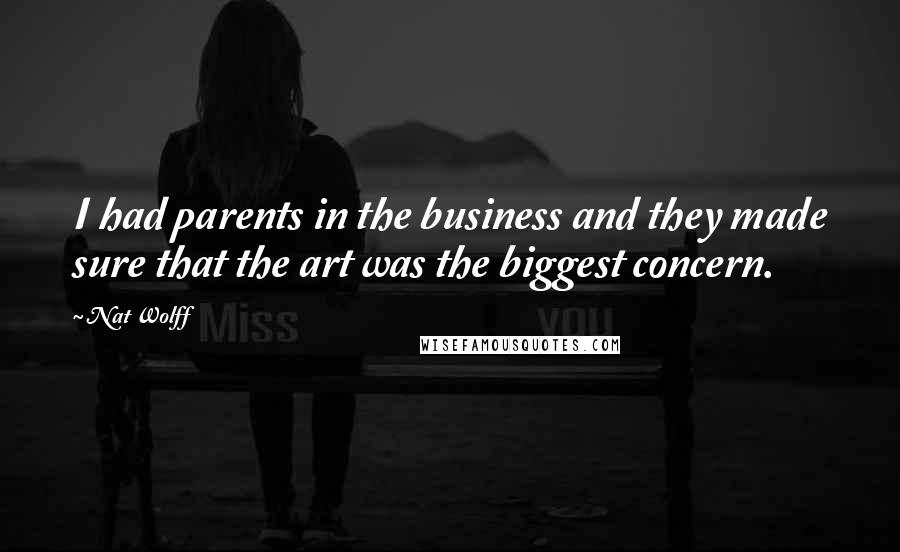 Nat Wolff Quotes: I had parents in the business and they made sure that the art was the biggest concern.