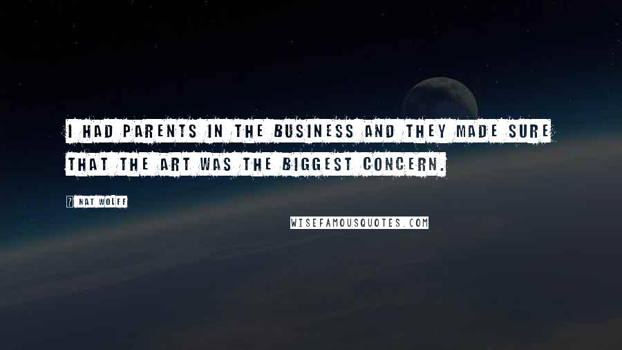 Nat Wolff Quotes: I had parents in the business and they made sure that the art was the biggest concern.