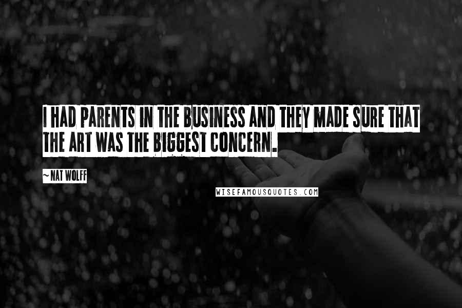 Nat Wolff Quotes: I had parents in the business and they made sure that the art was the biggest concern.