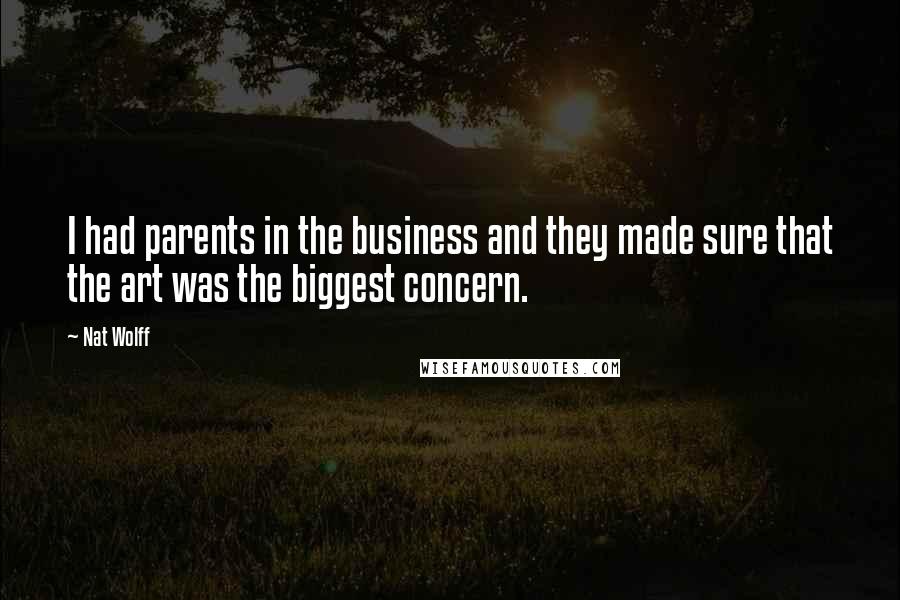 Nat Wolff Quotes: I had parents in the business and they made sure that the art was the biggest concern.