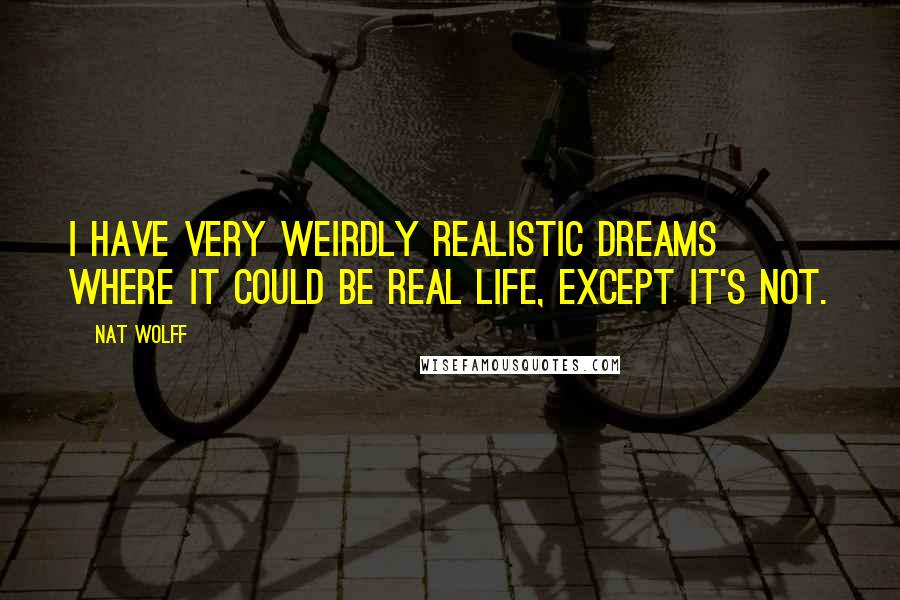 Nat Wolff Quotes: I have very weirdly realistic dreams where it could be real life, except it's not.