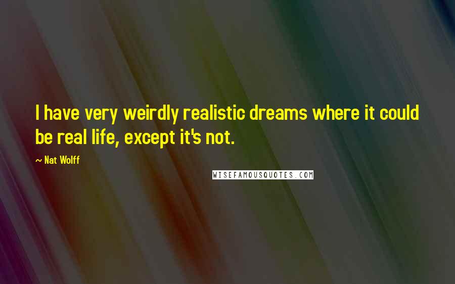 Nat Wolff Quotes: I have very weirdly realistic dreams where it could be real life, except it's not.