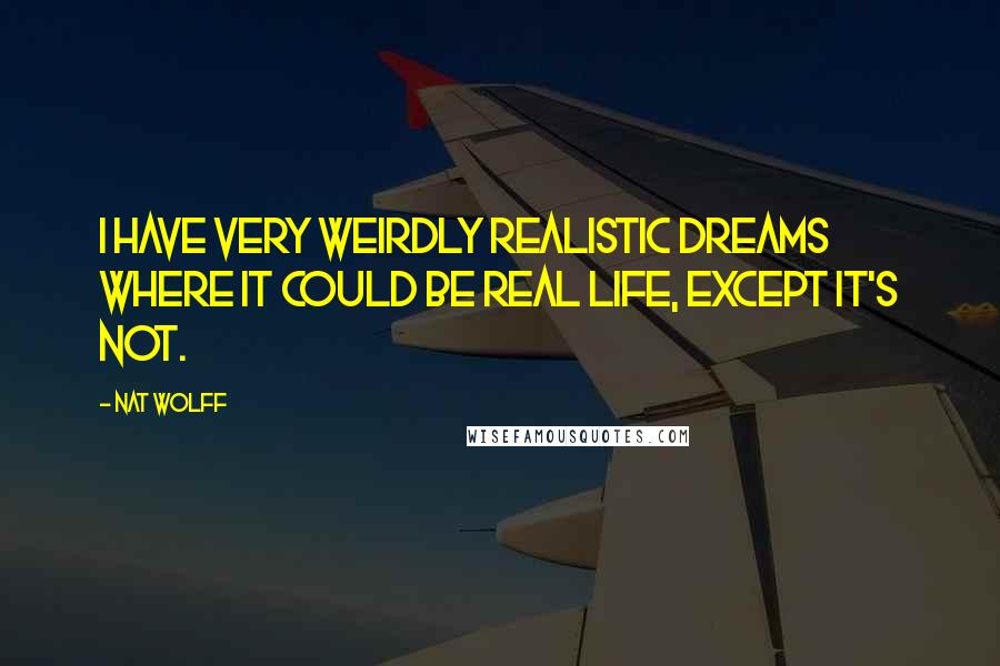 Nat Wolff Quotes: I have very weirdly realistic dreams where it could be real life, except it's not.