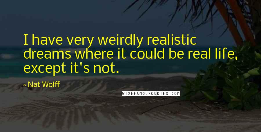 Nat Wolff Quotes: I have very weirdly realistic dreams where it could be real life, except it's not.